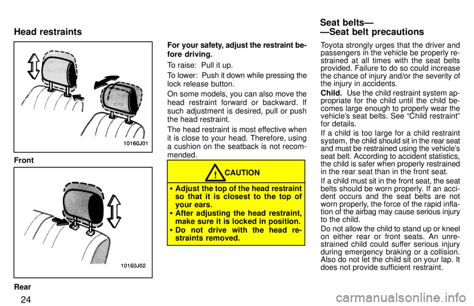 TOYOTA 4RUNNER 1997  Owners Manual 24
Front
RearFor your s
afety, adjust the restraint be-
fore driving. 
To raise:  Pull it up. 
To lower:  Push it down while pressing the lock release button. 
On some models, you can also move the 
h