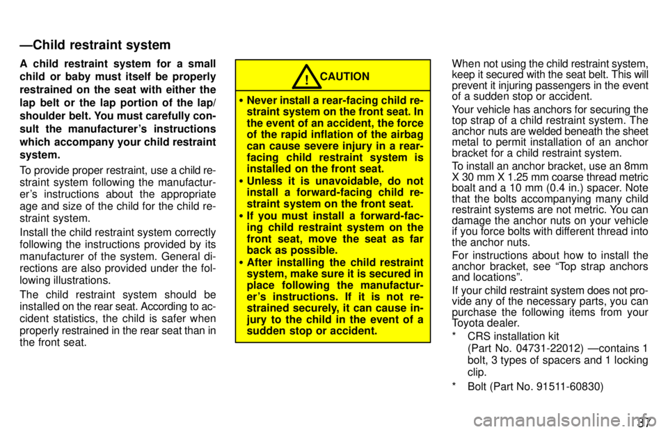 TOYOTA 4RUNNER 1997  Owners Manual 37
A child restraint system for a small 
child or baby must itself be properly 
restrained on the seat with either the
lap belt or the lap portion of the lap/
shoulder  belt. You must carefully con-
s