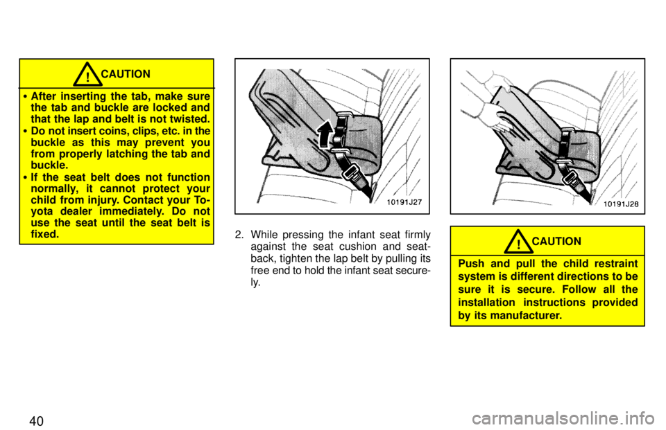 TOYOTA 4RUNNER 1997  Owners Manual 40
CAUTION!
� After inserting the tab, make sure 
the tab and buckle are locked and 
that the lap and belt is not twisted.
� Do not insert coins, clips, etc. in the
buckle as this may prevent you
from