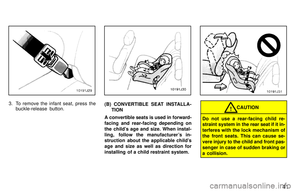 TOYOTA 4RUNNER 1997  Owners Manual 41
3. To remove the infant seat, press thebuckle-release  button.(B) CONVERTIBLE SEAT INSTALLA-
TION
A convertible seats is used in forward- 
facing and rear-facing depending on
the childs age and si