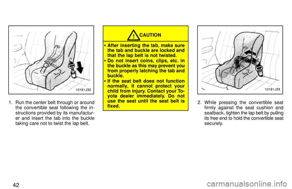 TOYOTA 4RUNNER 1997  Owners Manual 42
1. Run the center belt through or aroundthe convertible seat following the in- 
structions provided by its manufactur-er and insert the tab into the buckle taking care not to twist the lap belt.
CA