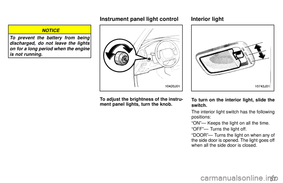 TOYOTA 4RUNNER 1997  Owners Manual 57
NOTICE
To prevent the battery from being discharged,  do not leave the lights
on for a long period when the engine is not running.
To adjust the brightness of the instru- 
ment panel lights, turn t