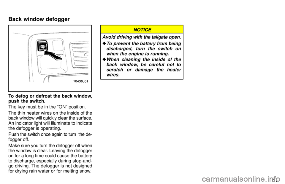 TOYOTA 4RUNNER 1997  Owners Manual 61
To defog or defrost the back window, 
push the switch. The key must be in the ONº position. 
The thin heater wires on the inside of the back window will quickly clear the surface.
An indicator li