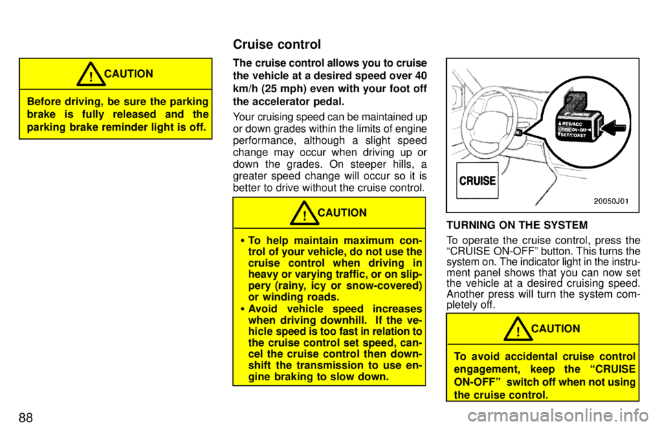 TOYOTA 4RUNNER 1997  Owners Manual 88
Before driving, be sure the parking 
brake is fully released and the 
parking brake reminder light is off.CAUTION
!
The cruise control allows you to cruise 
the vehicle at a desired speed over 40 k