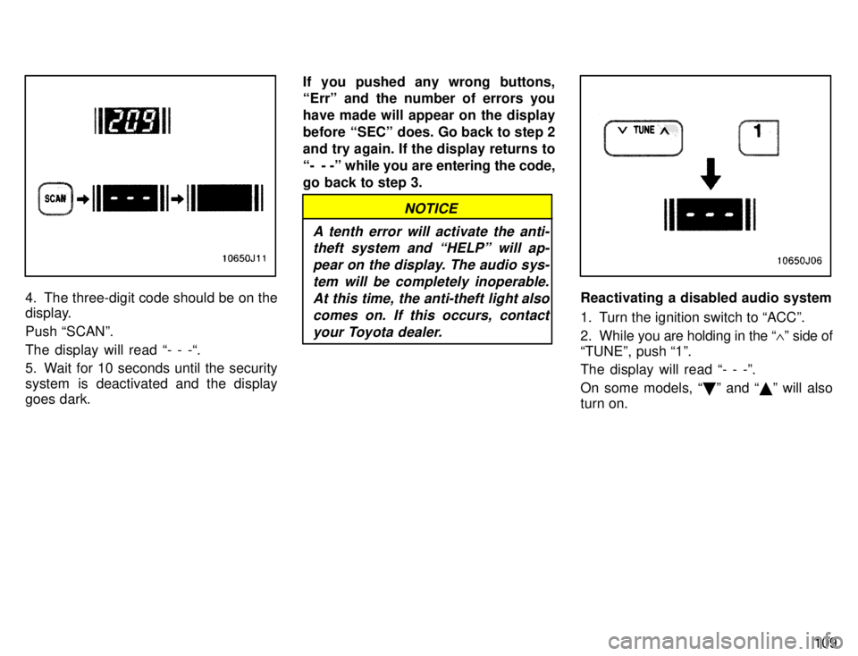 TOYOTA 4RUNNER 1996  Owners Manual 109
4. The three-digit code should be on the 
display. Push SCANº.The display will read - - -. 
5. Wait for 10 seconds until the security 
system is deactivated and the display
goes dark.If you pu