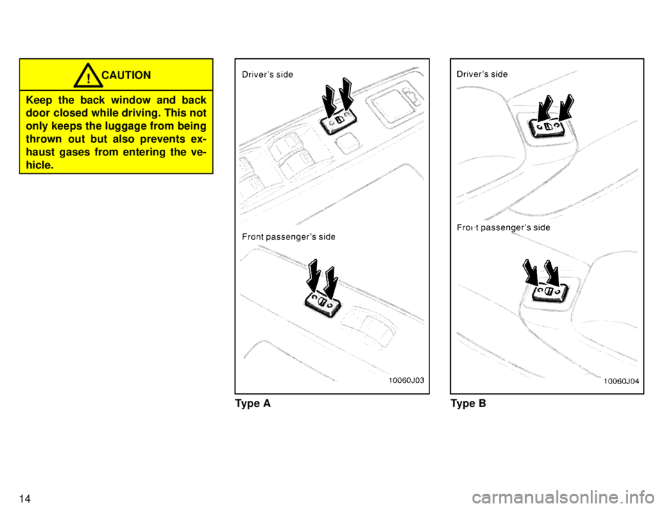 TOYOTA 4RUNNER 1996  Owners Manual 14
CAUTION!
Keep the back window and back 
door closed while driving. This not 
only keeps the luggage from being
thrown  out but also prevents ex-
haust gases from entering the ve-hicle.
Type AType B