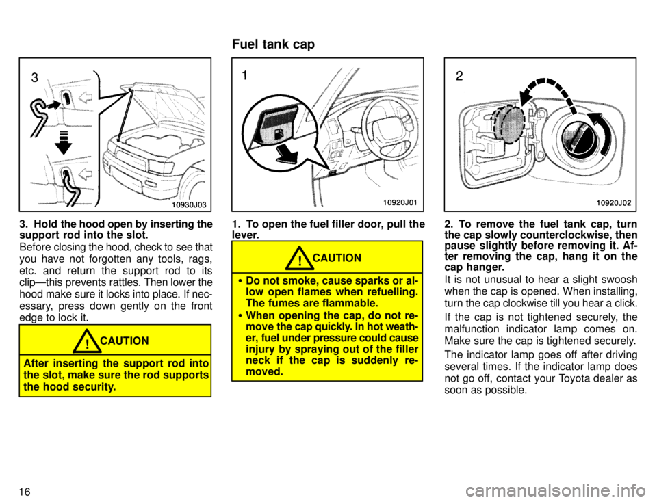 TOYOTA 4RUNNER 1996  Owners Manual 16
3. Hold the hood open by inserting the
support rod into the slot. 
Before  closing the hood, check to see that
you have not forgotten any tools, rags, 
etc. and return the support rod to its clipÐ