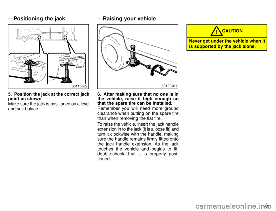 TOYOTA 4RUNNER 1996  Owners Manual 159
5. Position  the jack at the correct jack 
point  as shown 
Make sure the jack is positioned on a level
and solid place.6. After making sure that no one is in 
the vehicle, raise it high enough so