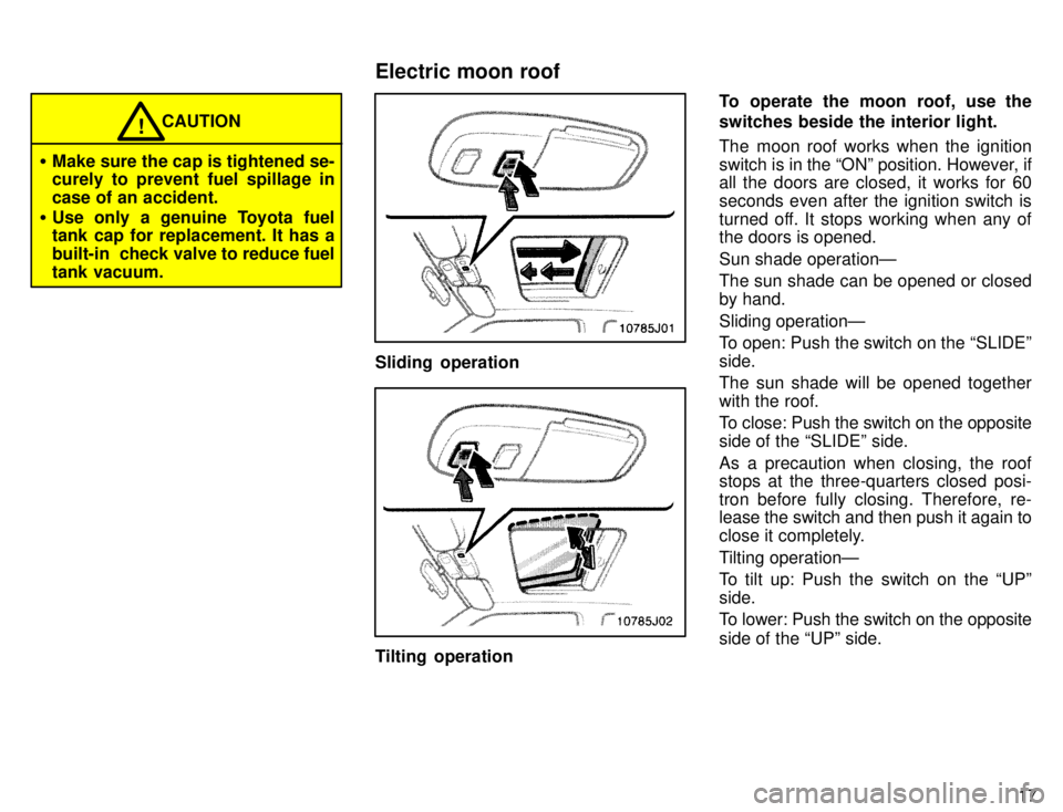 TOYOTA 4RUNNER 1996  Owners Manual 17
CAUTION!
� Make sure the cap is tightened se- 
curely to prevent fuel spillage in 
case of an accident.
� Use only a genuine Toyota fuel 
tank cap for replacement. It has a 
built-in  check valve t