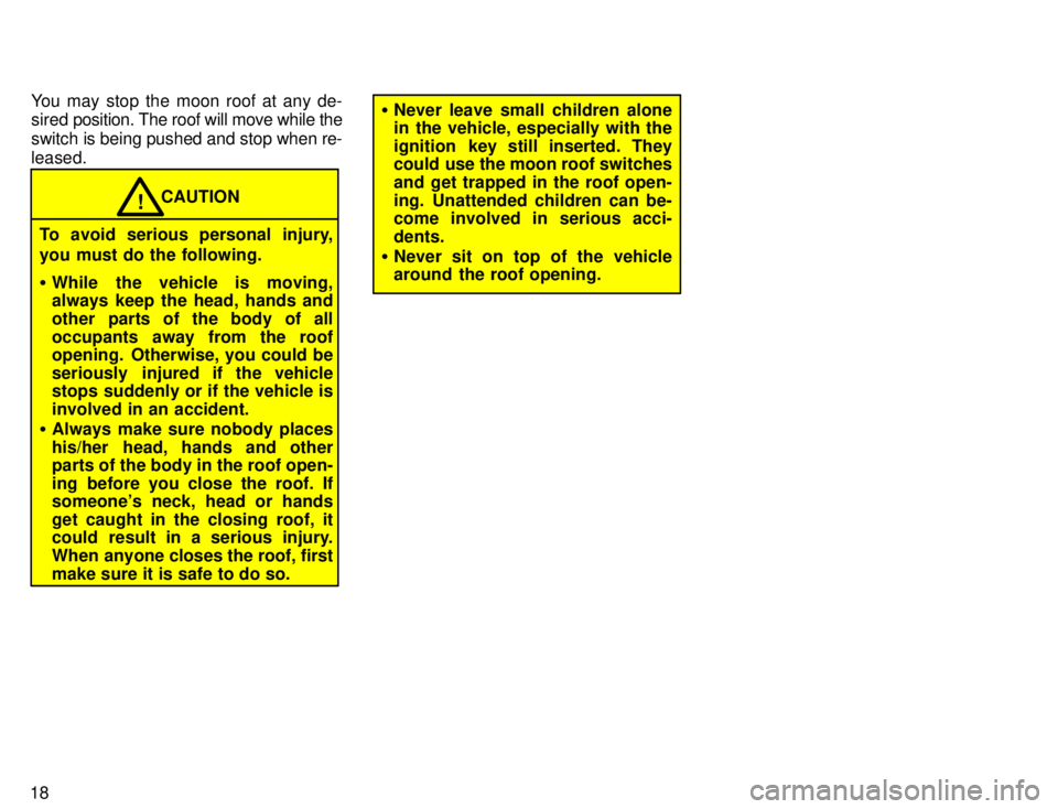 TOYOTA 4RUNNER 1996  Owners Manual 18You may stop the moon roof at any de- 
sired 
position. The roof will move while the
switch is being pushed and stop when re- leased.
CAUTION!
To avoid serious personal injury, 
you must do the foll
