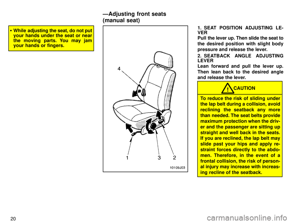 TOYOTA 4RUNNER 1996  Owners Manual 20
�While adjusting the  seat, do not put
your hands under the seat or near 
the moving parts. You may jam 
your hands or fingers.1. SEAT POSITION ADJUSTING LE- VER 
Pull  the lever up. Then slide the