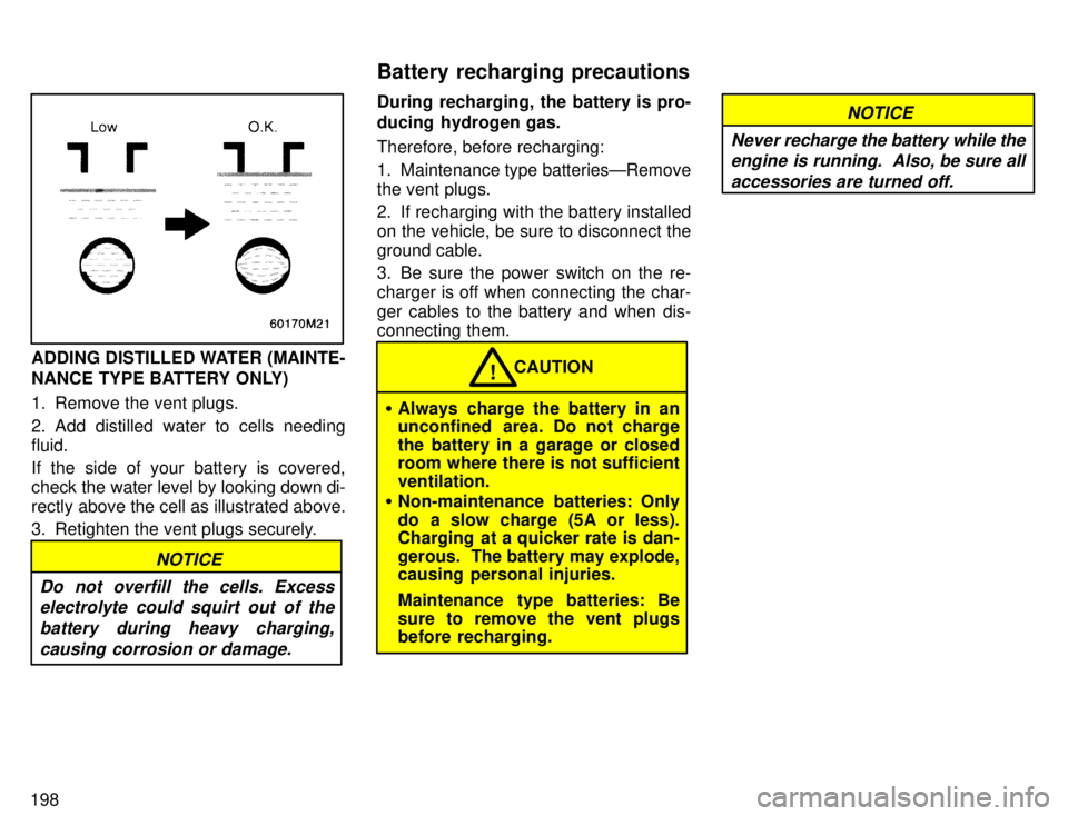 TOYOTA 4RUNNER 1996 Owners Manual 198
ADDING DISTILLED WATER (MAINTE-
NANCE TYPE BATTERY ONLY)
1. Remove the vent plugs.
2. Add distilled water to cells needing fluid.
If the side of your battery is covered,
check the water level TOYOTA 4RUNNER 1996 Owners Manual 198
ADDING DISTILLED WATER (MAINTE-
NANCE TYPE BATTERY ONLY)
1. Remove the vent plugs.
2. Add distilled water to cells needing fluid.
If the side of your battery is covered,
check the water level