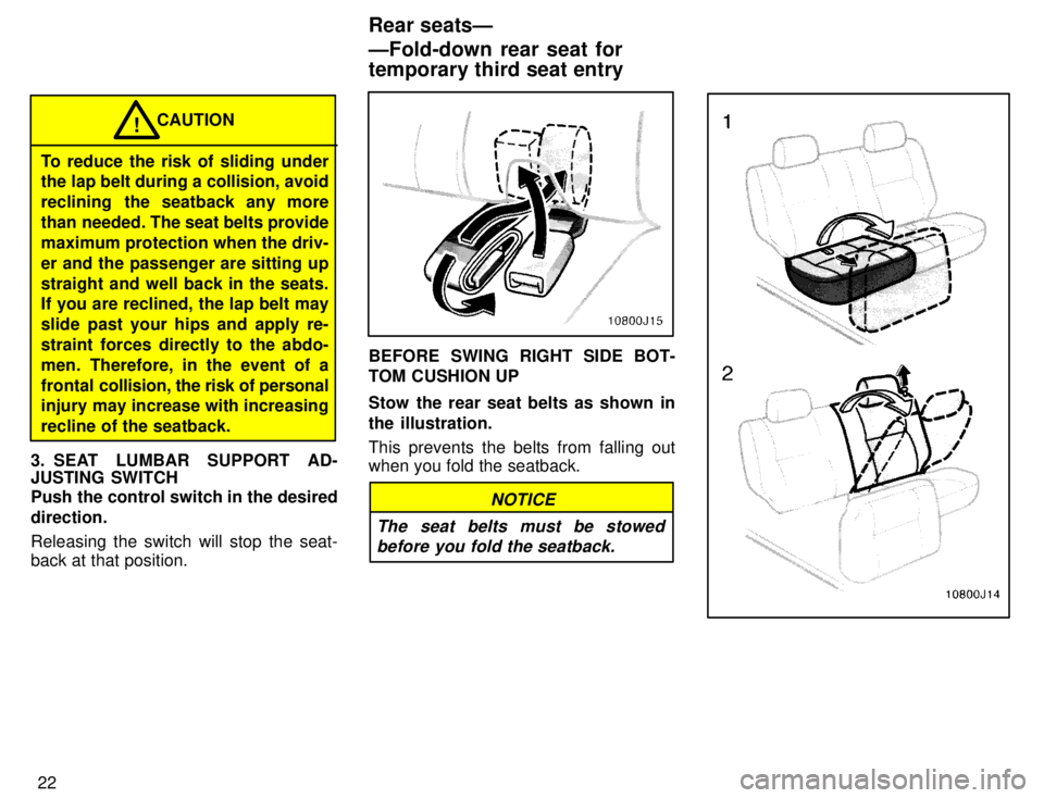 TOYOTA 4RUNNER 1996  Owners Manual 22
CAUTION!
To reduce the risk of sliding under 
the lap belt during a collision, avoid 
reclining  the seatback any more
than needed. The seat belts providemaximum protection when the driv-
er and th