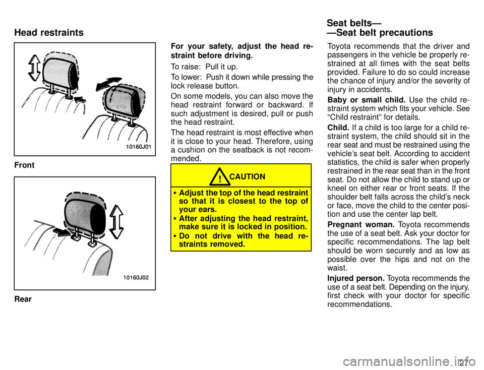 TOYOTA 4RUNNER 1996  Owners Manual 27
Front
RearFor your safety,  adjust the head re- 
straint before driving. 
To raise:  Pull it up. 
To lower:  Push it down while pressing the lock release button. 
On some models, you can also move 