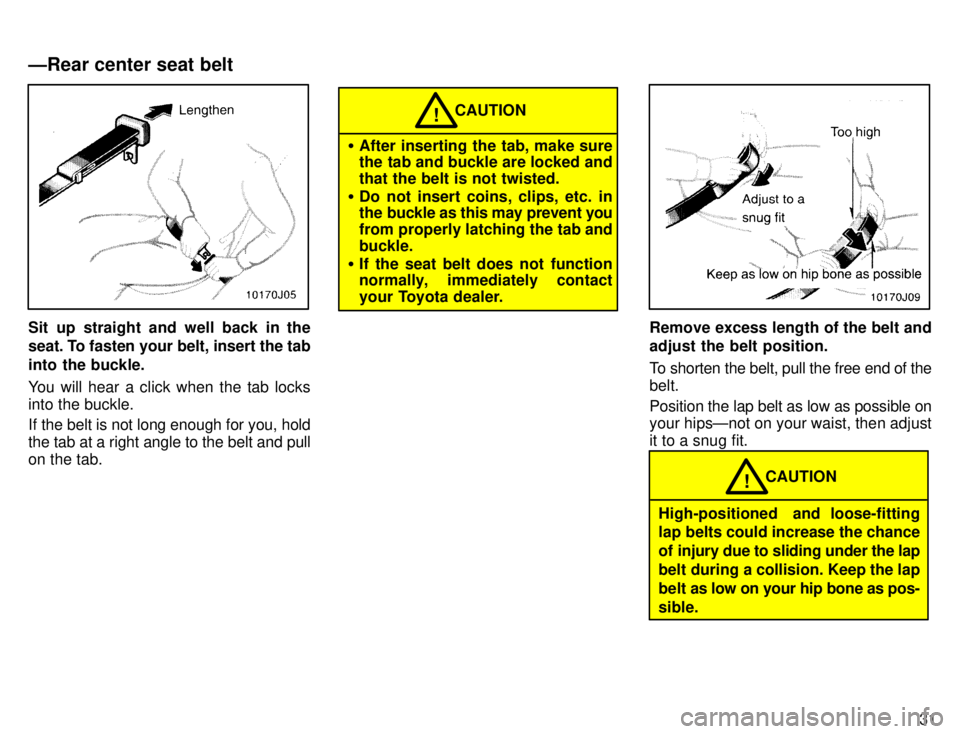 TOYOTA 4RUNNER 1996 Owners Manual 31
Sit up straight and well back in the
seat. To fasten your belt, insert the tab
into the buckle.
You will hear a click when the tab locks into the buckle.
If the belt is not long enough for you, TOYOTA 4RUNNER 1996 Owners Manual 31
Sit up straight and well back in the
seat. To fasten your belt, insert the tab
into the buckle.
You will hear a click when the tab locks into the buckle.
If the belt is not long enough for you,