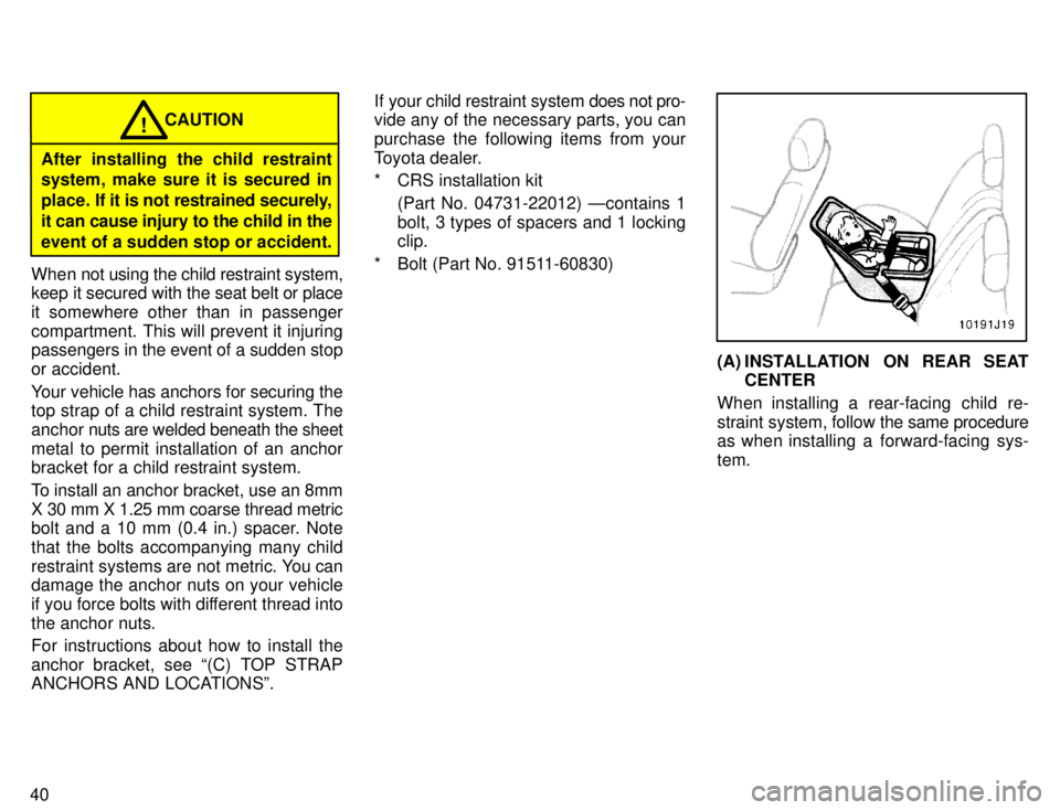 TOYOTA 4RUNNER 1996  Owners Manual 40
CAUTION!
After installing the child restraint system, make sure it is secured in 
place. If it is not  restrained securely,
it can cause injury to the child in theevent of a sudden stop or accident
