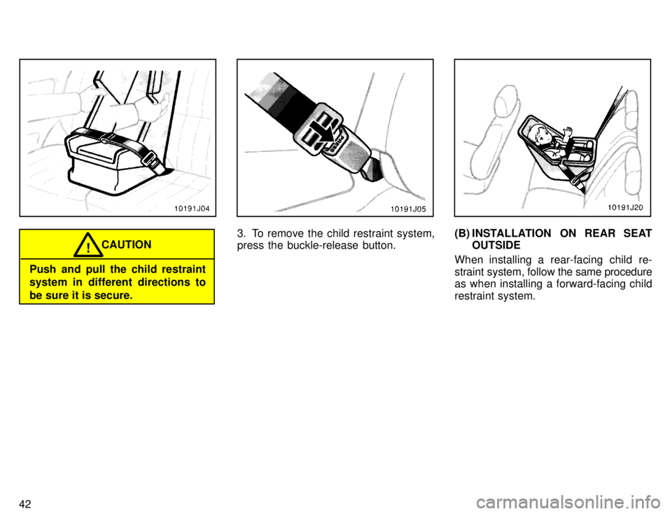 TOYOTA 4RUNNER 1996  Owners Manual 42
CAUTION!
Push and pull the child restraint 
system in different directions to 
be sure it is secure.
3. To remove the child restraint system, press the buckle-release button.(B) INSTALLATION ON REA