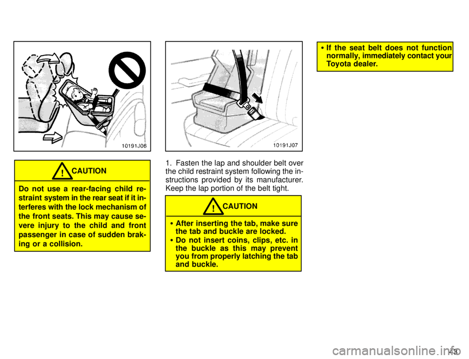 TOYOTA 4RUNNER 1996  Owners Manual 43
CAUTION!
Do not use a  rear-facing  child  re- 
straint  system in the rear seat if it in-
terferes with the lock mechanism of 
the front seats. This may cause se-
vere injury to the child and fron