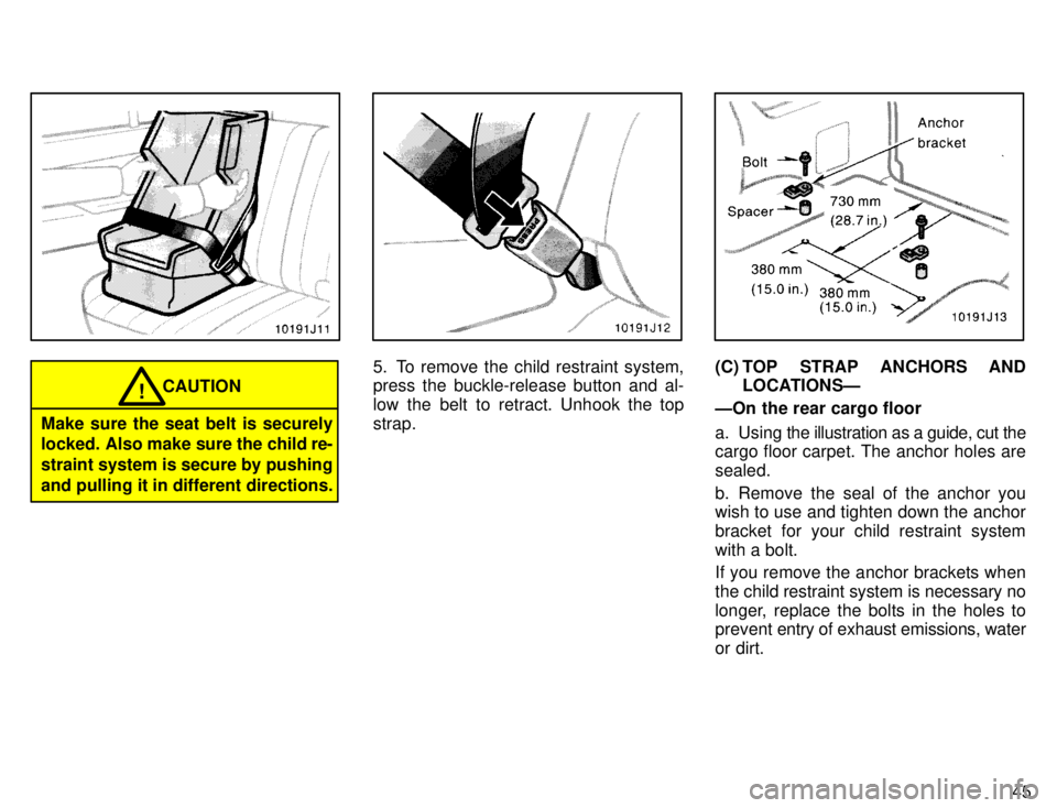 TOYOTA 4RUNNER 1996  Owners Manual 45
CAUTION!
Make sure the seat belt is securely 
locked. Also make sure the child re- straint system is secure by pushingand pulling it in different directions.
5. To remove the child restraint system