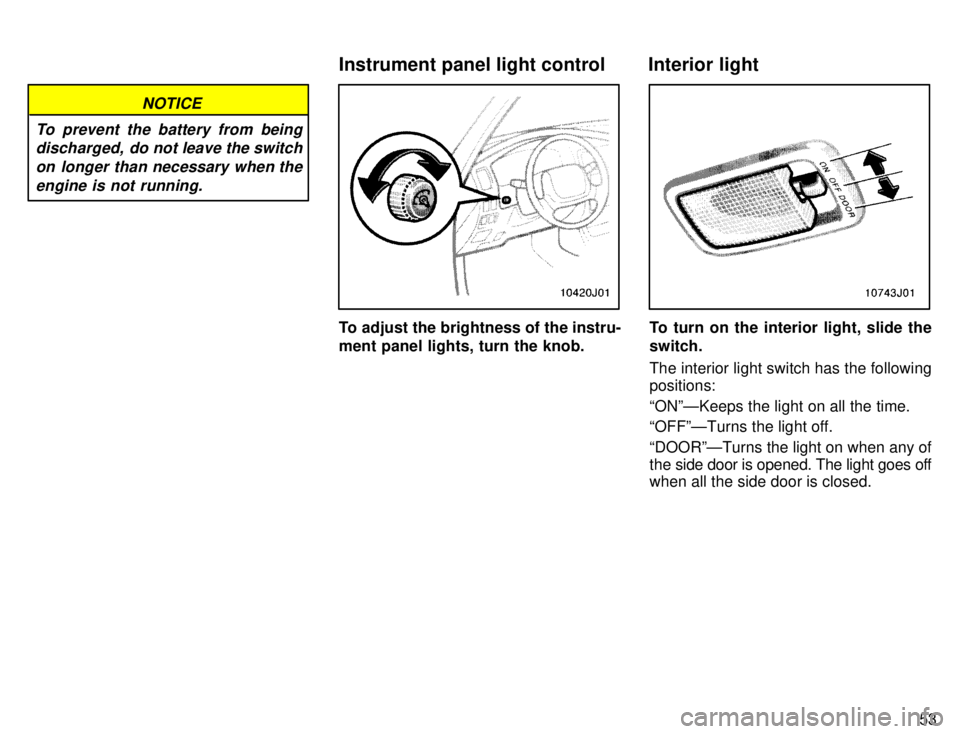 TOYOTA 4RUNNER 1996  Owners Manual 53
NOTICE
To prevent the battery from being discharged,  do not leave the switch
on longer than necessary when the engine is not running.
To adjust the brightness of the instru- 
ment panel lights, tu