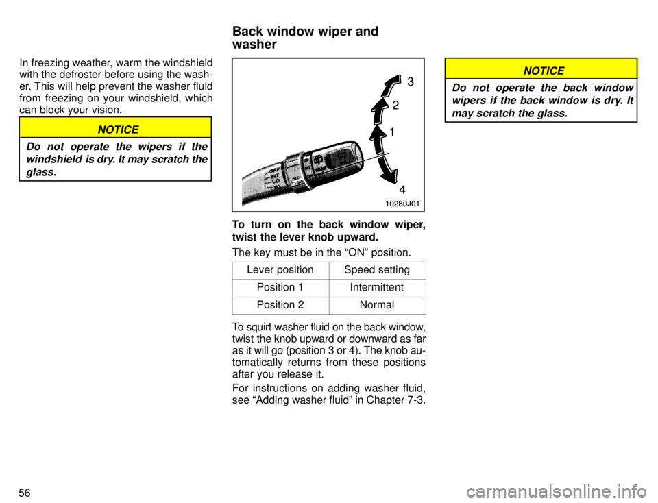 TOYOTA 4RUNNER 1996  Owners Manual 56In freezing weather, warm the windshield with the defroster before using the wash- 
er. This will help prevent the washer fluid
from freezing on your windshield, which can block your vision.
NOTICE
