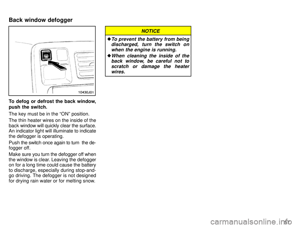 TOYOTA 4RUNNER 1996  Owners Manual 57
To defog or defrost the back window, 
push the switch. The key must be in the ONº position. 
The thin heater wires on the inside of the back window will quickly clear the surface.
An indicator li