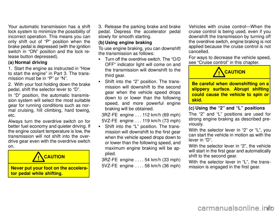 TOYOTA 4RUNNER 1996  Owners Manual 67
Your automatic transmission has a shift 
lock system to minimize the possibility of 
incorrect operation. This means you can
only shift out of Pº position when the brake 
pedal is depressed (with