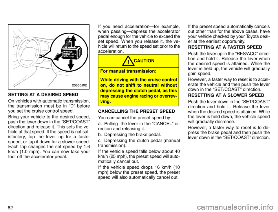 TOYOTA 4RUNNER 1996 Owners Manual 82
SETTING AT A DESIRED SPEED
On vehicles with automatic transmission,
the transmission must be in Dº beforeyou set the cruise control speed.
Bring your vehicle to the desired speed, push the le TOYOTA 4RUNNER 1996 Owners Manual 82
SETTING AT A DESIRED SPEED
On vehicles with automatic transmission,
the transmission must be in Dº beforeyou set the cruise control speed.
Bring your vehicle to the desired speed, push the le