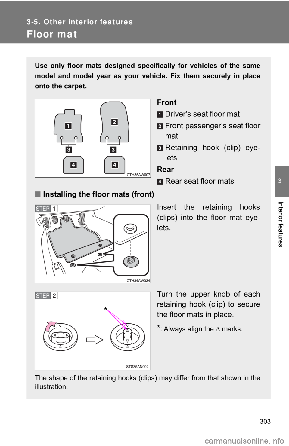 TOYOTA 86 2018  Owners Manual 303
3-5. Other interior features
3
Interior features
Floor mat
Use  only  floor  mats  designed  specifically  for  vehicles  of  the  same
model  and  model  year  as  your  veh icle.  Fix  them  sec