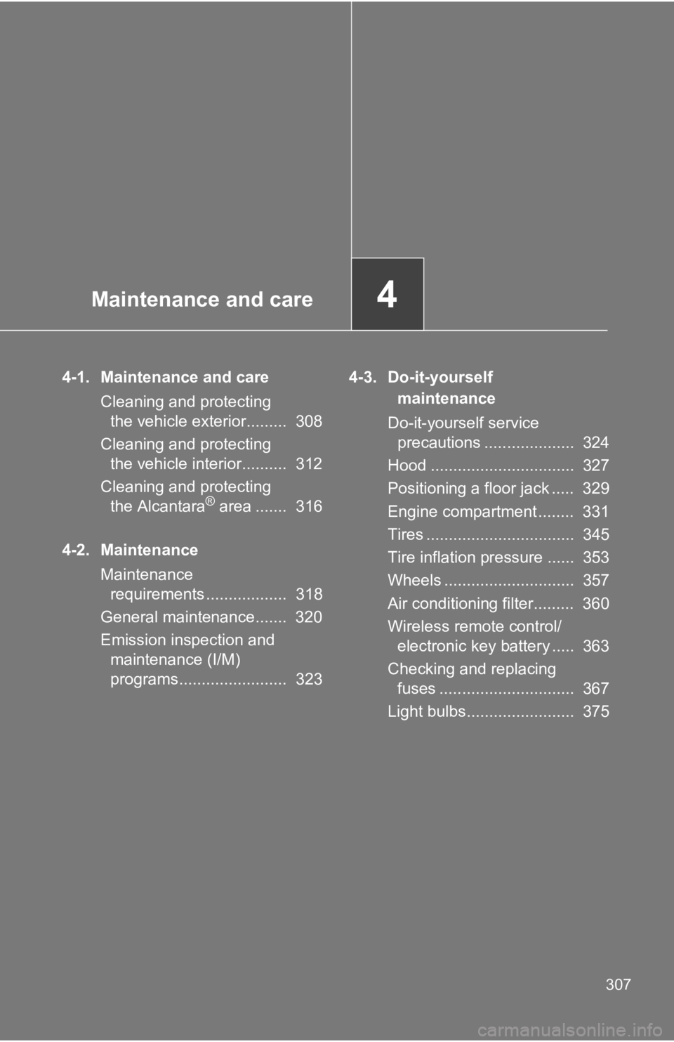 TOYOTA 86 2018  Owners Manual Maintenance and care4
307
4-1. Maintenance and careCleaning and protecting the vehicle exterior.........  308
Cleaning and protecting  the vehicle interior..........  312
Cleaning and protecting  the 