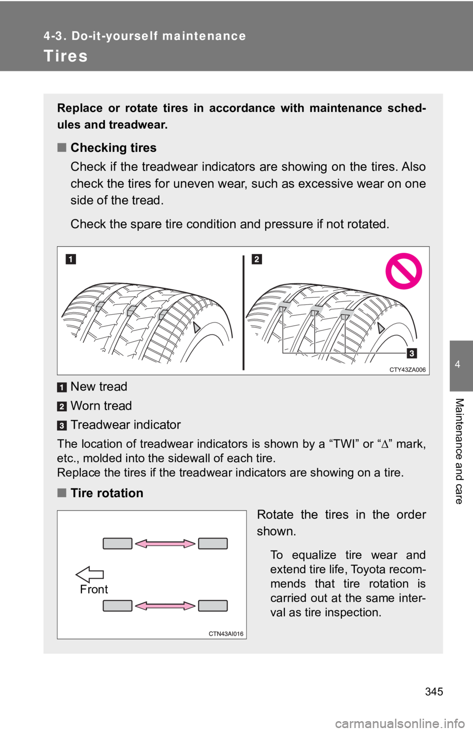 TOYOTA 86 2018  Owners Manual 345
4-3. Do-it-yourself maintenance
4
Maintenance and care
Tires
Replace  or  rotate  tires  in  accordance  with  maintenance  sched-
ules and treadwear.
■Checking tires
Check if the treadwear indi