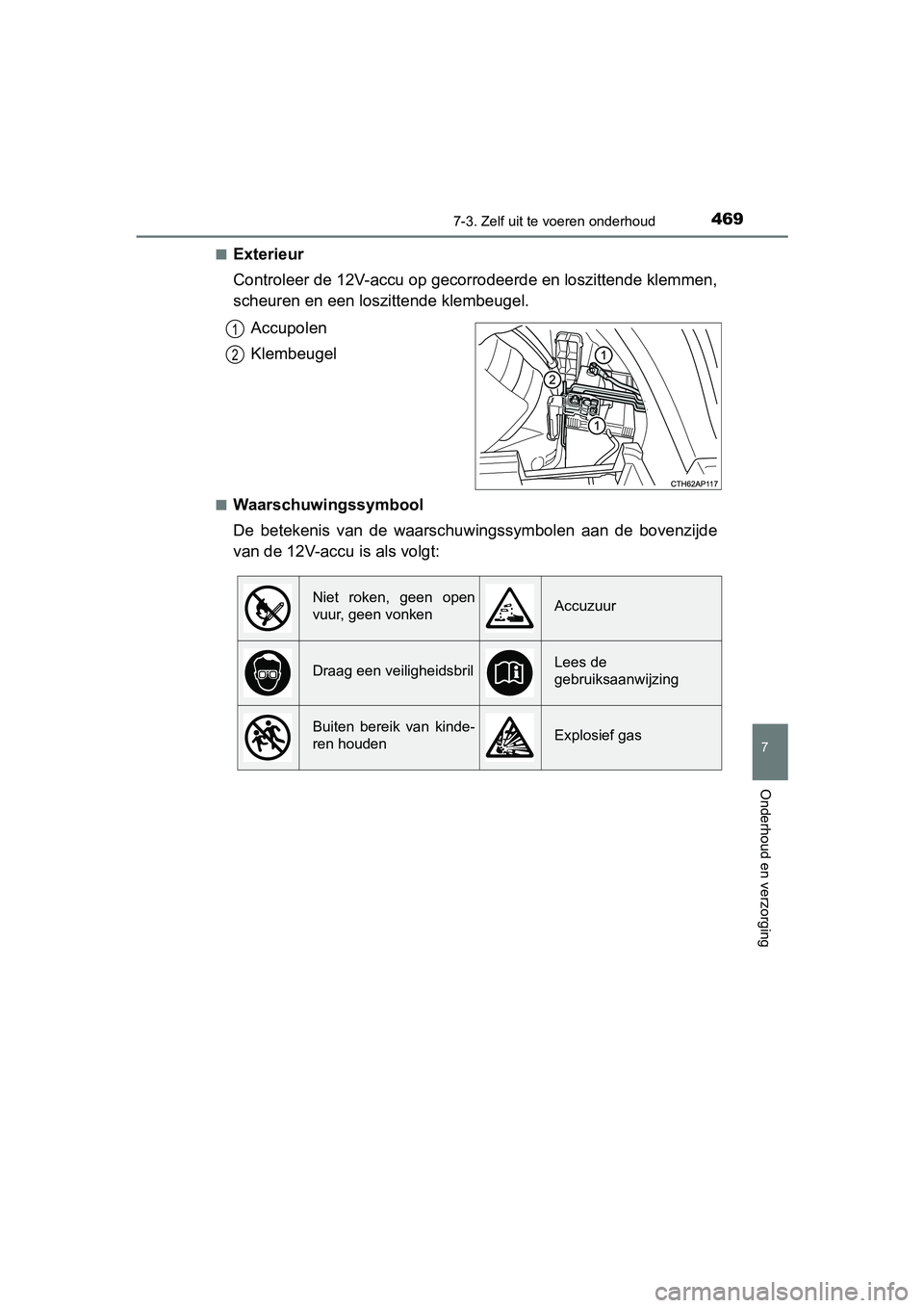 TOYOTA AURIS HYBRID 2018  Instructieboekje (in Dutch) 4697-3. Zelf uit te voeren onderhoud
UK AURIS_HV_HB_EE
7
Onderhoud en verzorging
■Exterieur
Controleer de 12V-accu op gecorrodeerde en loszittende klemmen,
scheuren en een loszittende klembeugel.
Ac