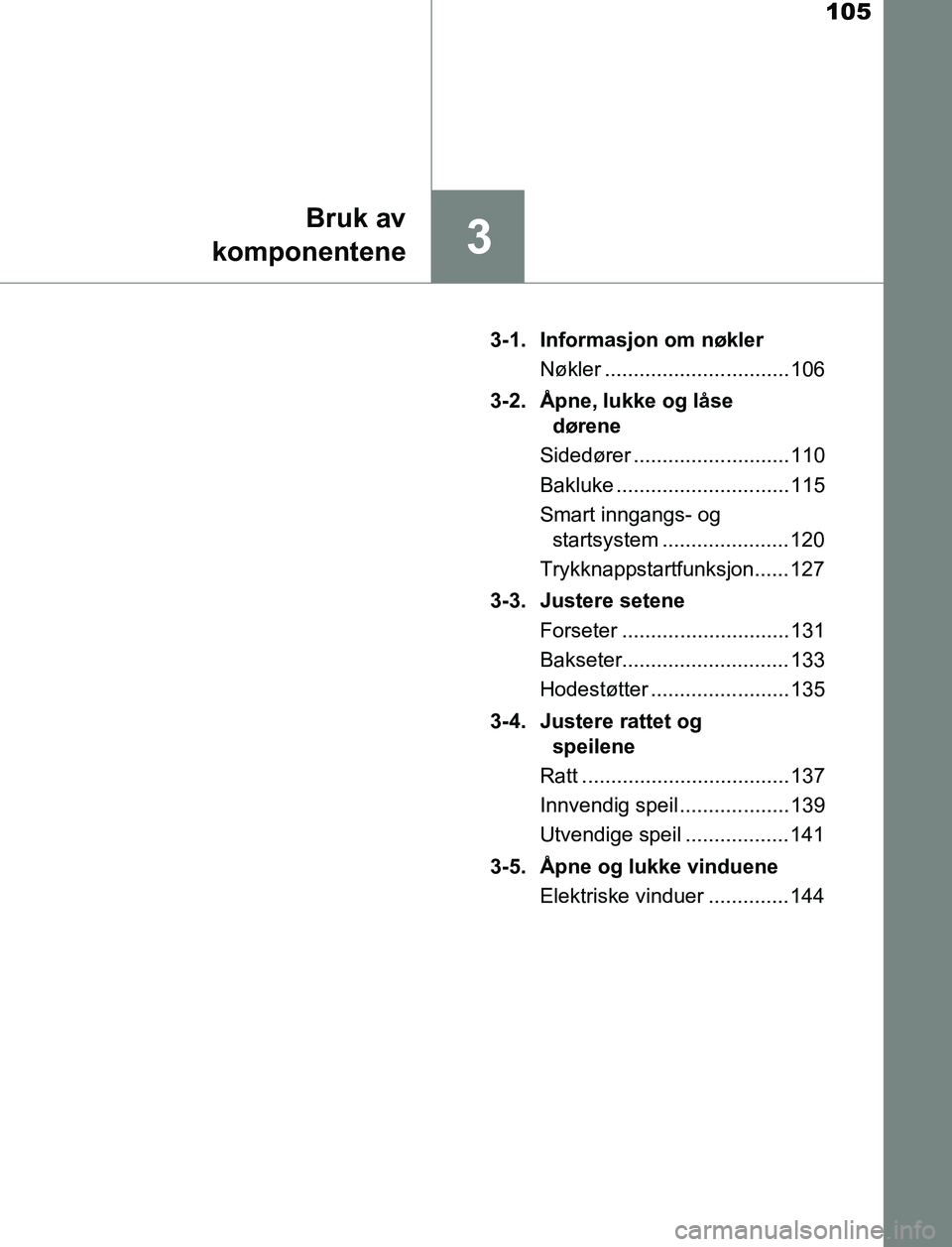 TOYOTA AURIS HYBRID 2017  Instruksjoner for bruk (in Norwegian) 105
3
Bruk av
komponentene
UK AURIS_HV_HB_EE (OM12L07NO) 3-1. Informasjon om nøkler
Nøkler ................................ 106
3-2. Åpne, lukke og låse  dørene
Sidedører .......................