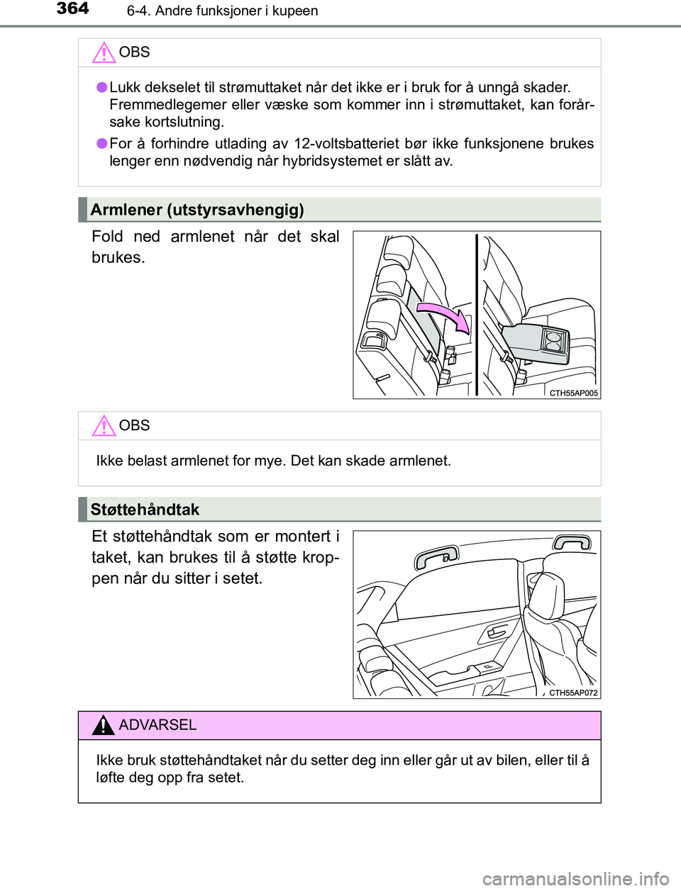 TOYOTA AURIS HYBRID 2017  Instruksjoner for bruk (in Norwegian) 3646-4. Andre funksjoner i kupeen
UK AURIS_HV_HB_EE (OM12L07NO)
Fold ned armlenet når det skal
brukes.
Et støttehåndtak som er montert i
taket, kan brukes til å støtte krop-
pen når du sitter i 