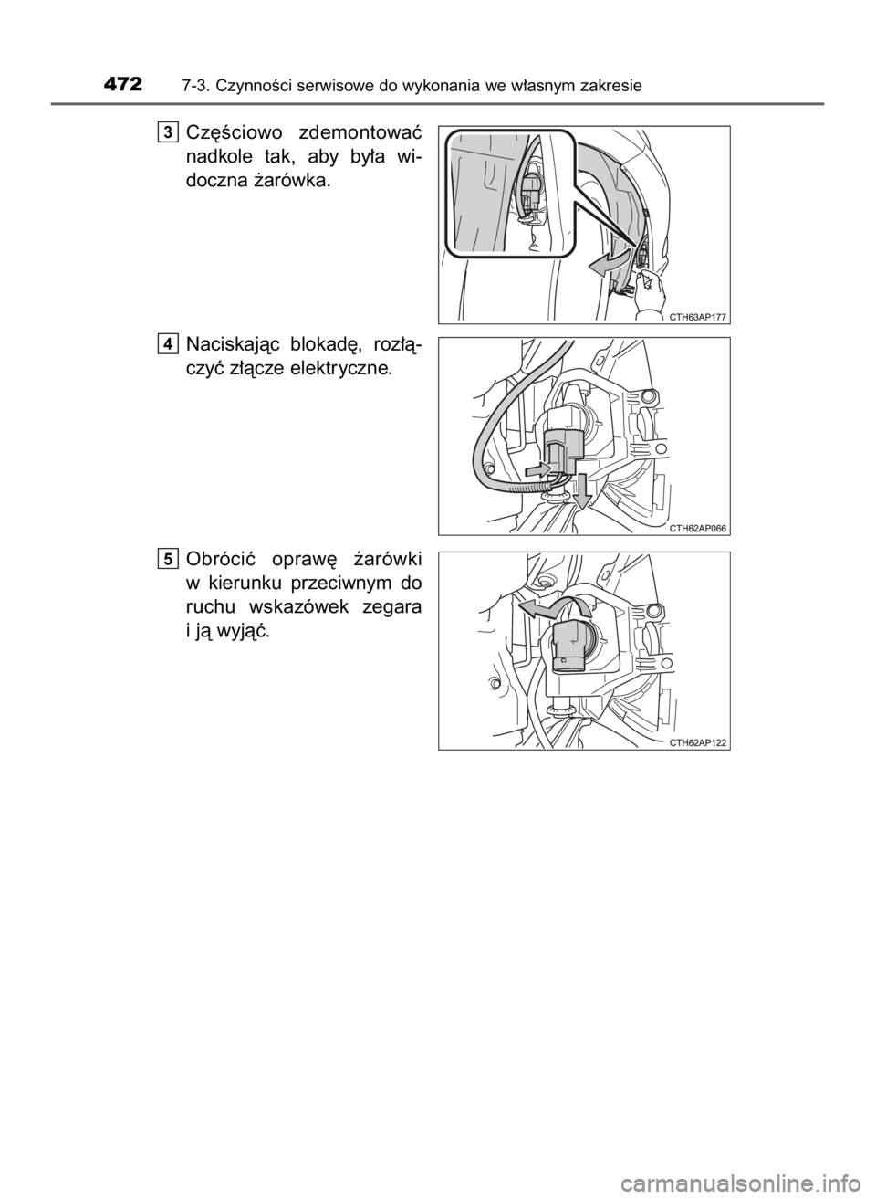 TOYOTA AURIS HYBRID 2017  Instrukcja obsługi (in Polish) Cz´Êciowo  zdemontowaç
nadkole  tak,  aby  by∏a  wi-
doczna ˝arówka.
Naciskajàc  blokad´,  roz∏à-
czyç z∏àcze elektryczne.
Obróciç  opraw´  ˝arówki
w kierunku  przeciwnym  do
ruch