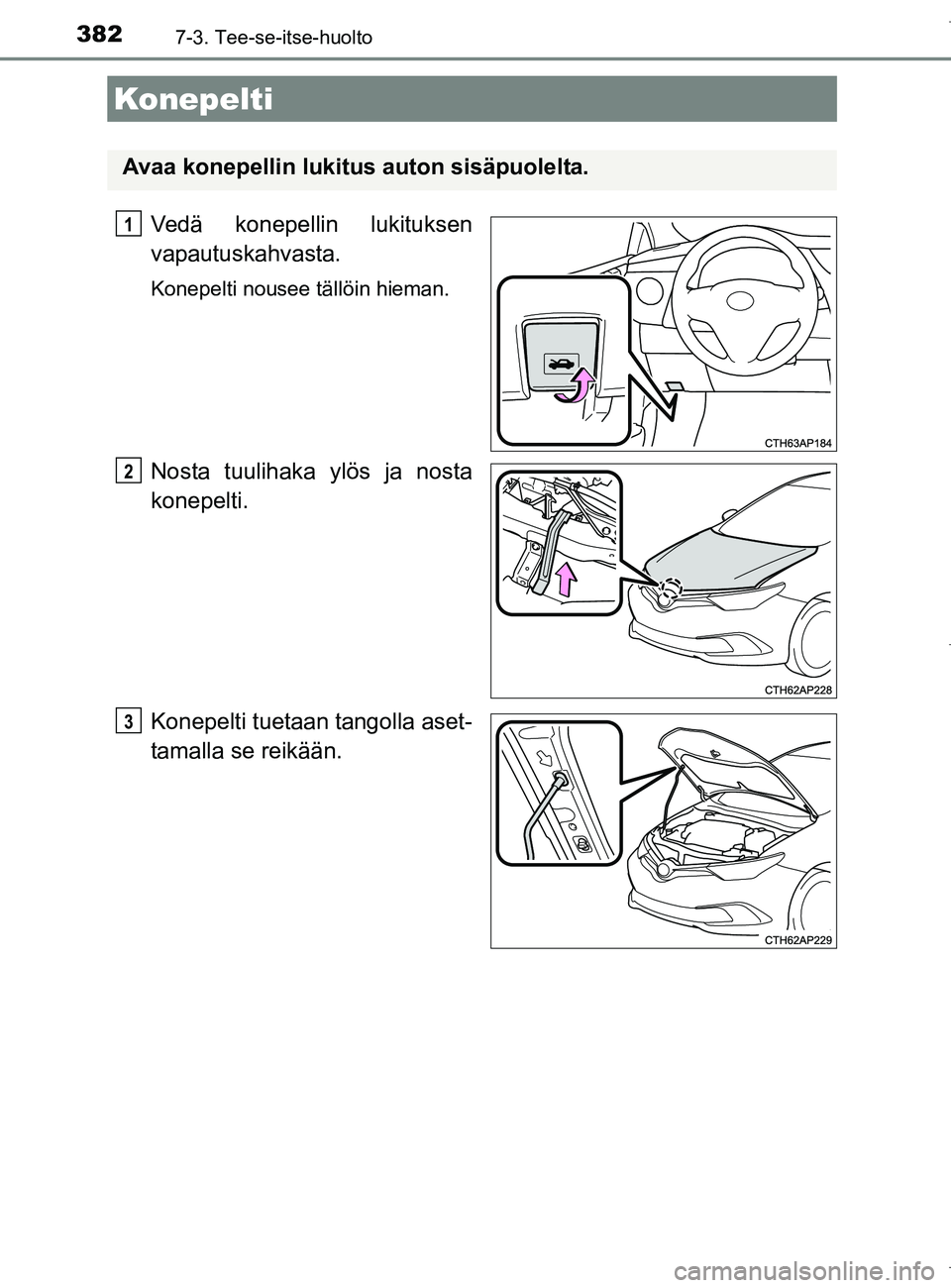 TOYOTA AURIS HYBRID 2017  Omistajan Käsikirja (in Finnish) 3827-3. Tee-se-itse-huolto
OM12L07FI
Vedä konepellin lukituksen
vapautuskahvasta.
Konepelti nousee tällöin hieman.
Nosta tuulihaka ylös ja nosta
konepelti.
Konepelti tuetaan tangolla aset-
tamalla