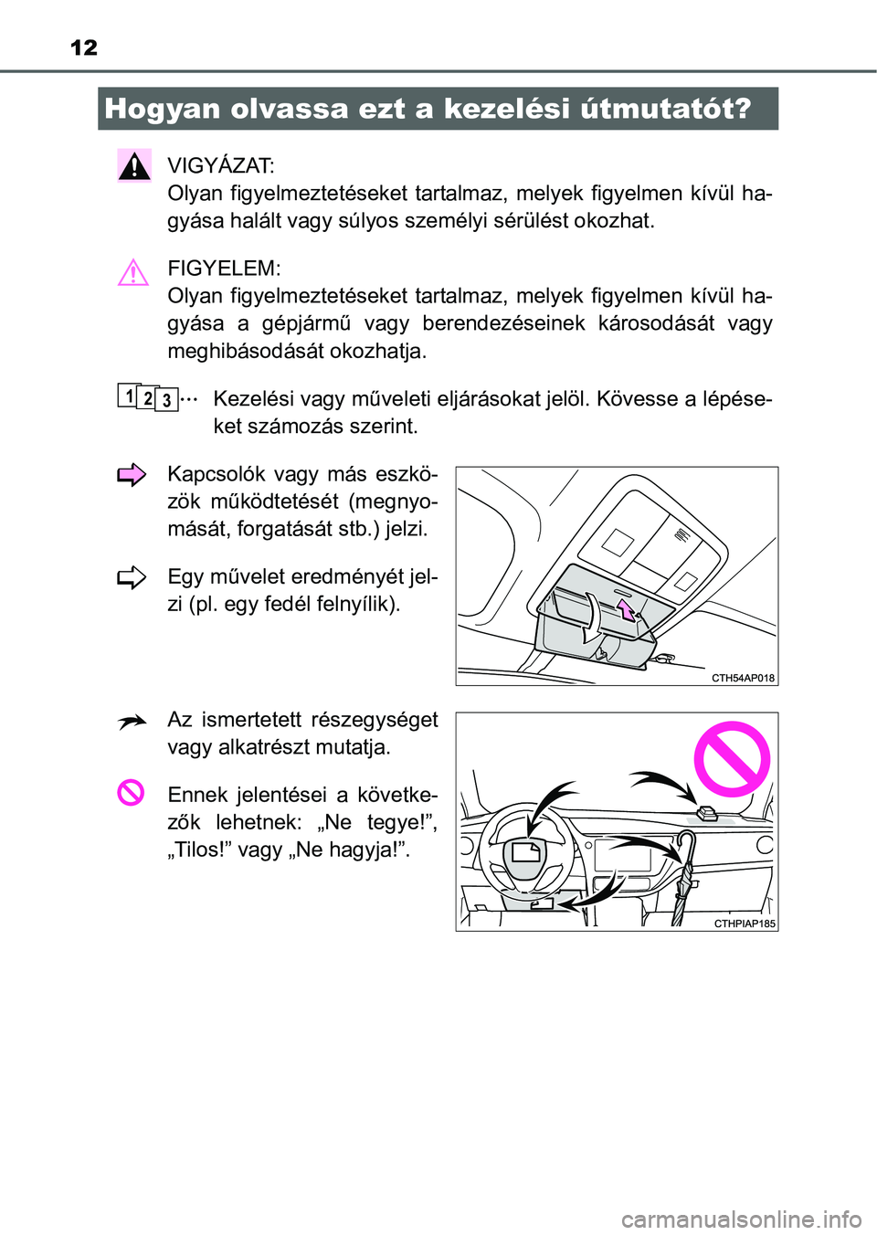 TOYOTA AURIS HYBRID 2016  Kezelési útmutató (in Hungarian) 12
VIGYÁZAT: 
Olyan figyelmeztetéseket tartalmaz, melyek figyelmen kívül ha-
gyása halált vagy súlyos személyi sérülést okozhat.
FIGYELEM: 
Olyan figyelmeztetéseket tartalmaz, melyek figye