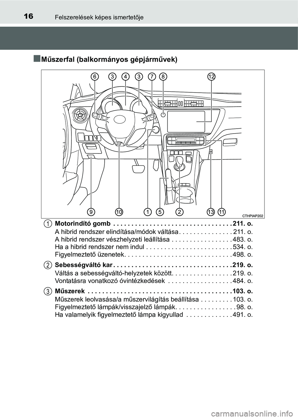 TOYOTA AURIS HYBRID 2016  Kezelési útmutató (in Hungarian) 16Felszerelések képes ismertetője
Műszerfal (balkormányos gépjárművek)
Motorindító gomb  . . . . . . . . . . . . . . . . . . . . . . . . . . . . . . . . . 211. o.
A hibrid rendszer elind