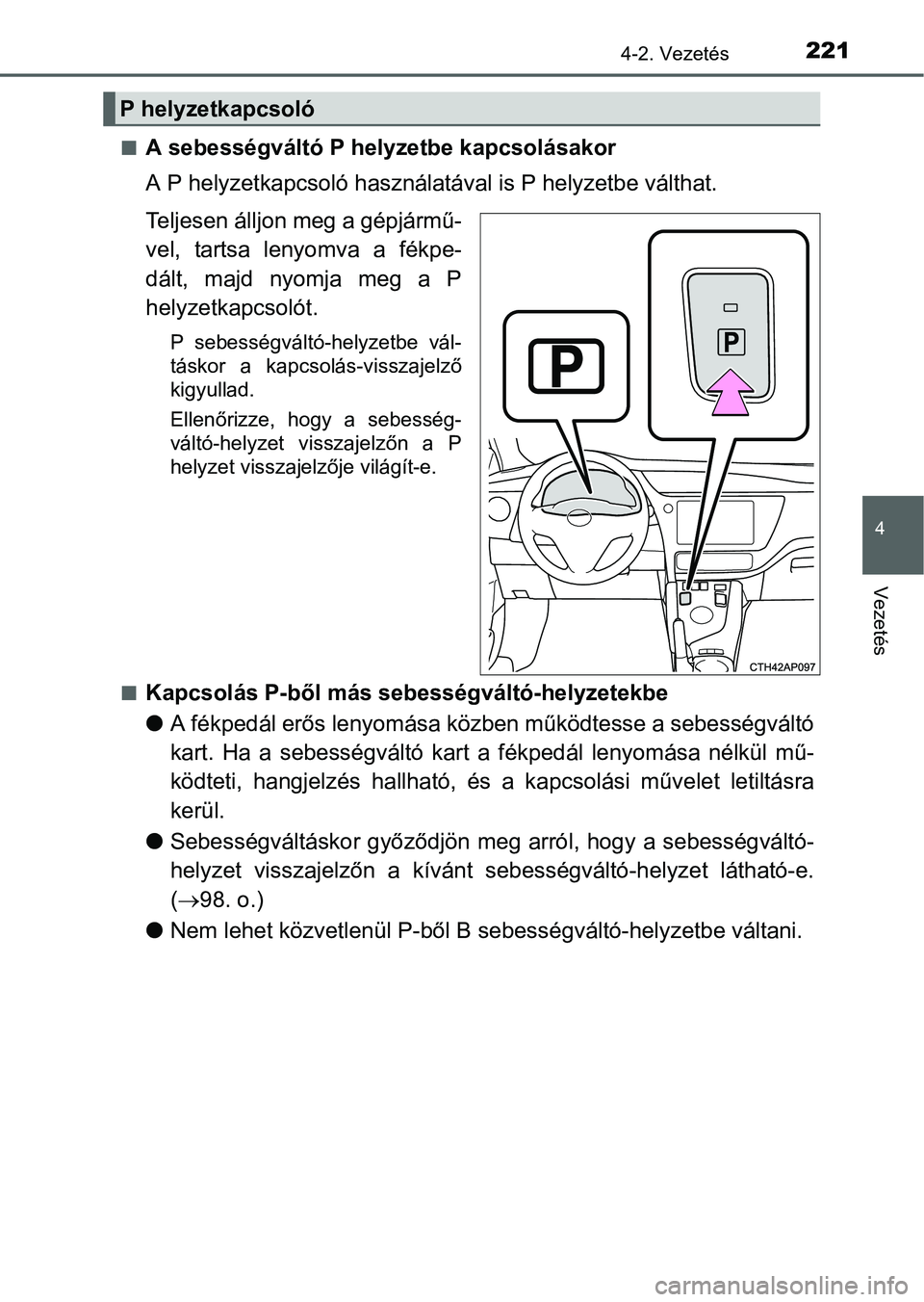 TOYOTA AURIS HYBRID 2016  Kezelési útmutató (in Hungarian) 2214-2. Vezetés
4
Vezetés
A sebességváltó P helyzetbe kapcsolásakor
A P helyzetkapcsoló használatával is P helyzetbe válthat.
Teljesen álljon meg a gépjármű-
vel, tartsa lenyomva a f