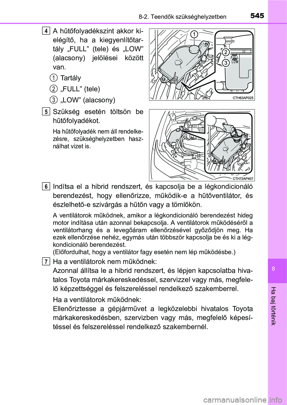 TOYOTA AURIS HYBRID 2016  Kezelési útmutató (in Hungarian) 5458-2. Teendők szükséghelyzetben
8
Ha baj történik
A hűtőfolyadékszint akkor ki-
elégítő, ha a kiegyenlítőtar-
tály „FULL” (tele) és „LOW”
(alacsony) jelölései között
van.
