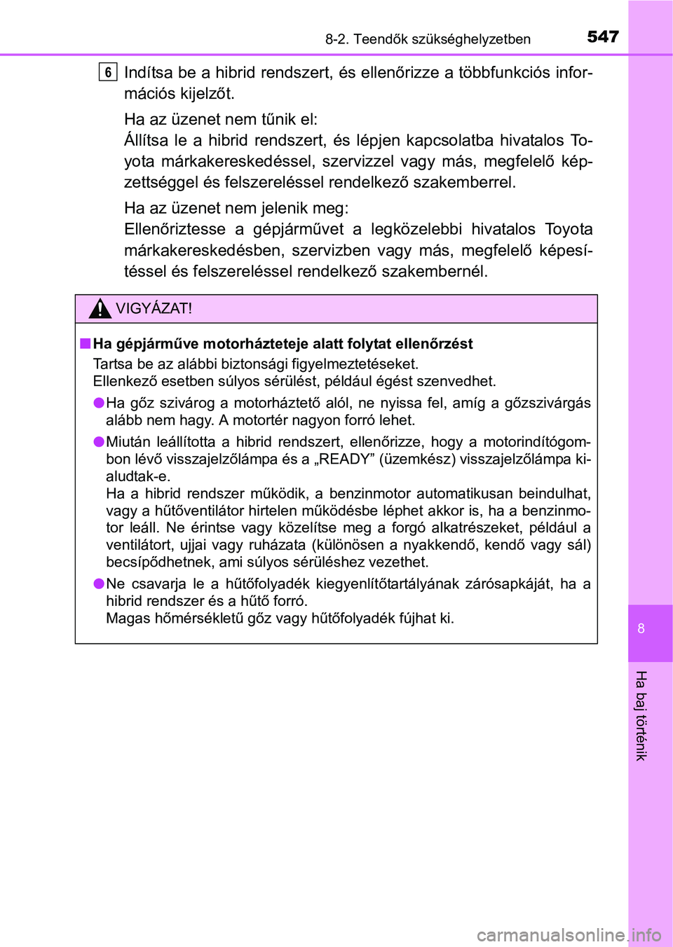 TOYOTA AURIS HYBRID 2016  Kezelési útmutató (in Hungarian) 5478-2. Teendők szükséghelyzetben
8
Ha baj történik
Indítsa be a hibrid rendszert, és ellenőrizze a többfunkciós infor-
mációs kijelzőt.
Ha az üzenet nem tűnik el:
Állítsa le a hibrid