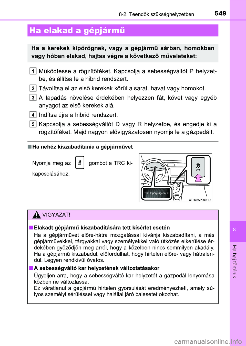 TOYOTA AURIS HYBRID 2016  Kezelési útmutató (in Hungarian) 5498-2. Teendők szükséghelyzetben
8
Ha baj történik
Működtesse a rögzítőféket. Kapcsolja a sebességváltót P helyzet-
be, és állítsa le a hibrid rendszert.
Távolítsa el az első kere