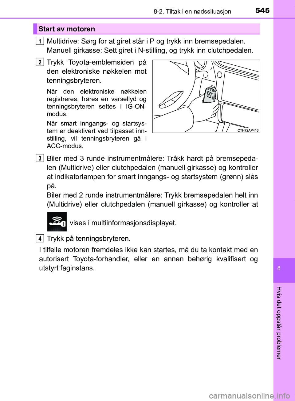 TOYOTA AURIS TOURING SPORTS 2017  Instruksjoner for bruk (in Norwegian) 5458-2. Tiltak i en nødssituasjon
AURIS Touring Sports (OM12L13NO)
8
Hvis det oppstår problemer
Multidrive: Sørg for at giret står i P og trykk inn bremsepedalen. 
Manuell girkasse: Sett giret i N