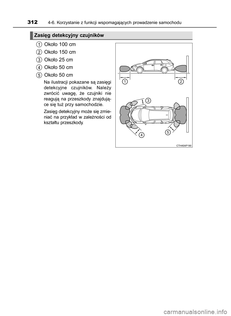 TOYOTA AURIS TOURING SPORTS 2017  Instrukcja obsługi (in Polish) Oko∏o 100 cm
Oko∏o 150 cm
Oko∏o 25 cm
Oko∏o 50 cm
Oko∏o 50 cm
Na ilustracji pokazane sà zasi´gi
detekcyjne  czujników.  Nale˝y
zwróciç  uwag´,  ˝e  czujniki  nie 
reagujà  na  przes