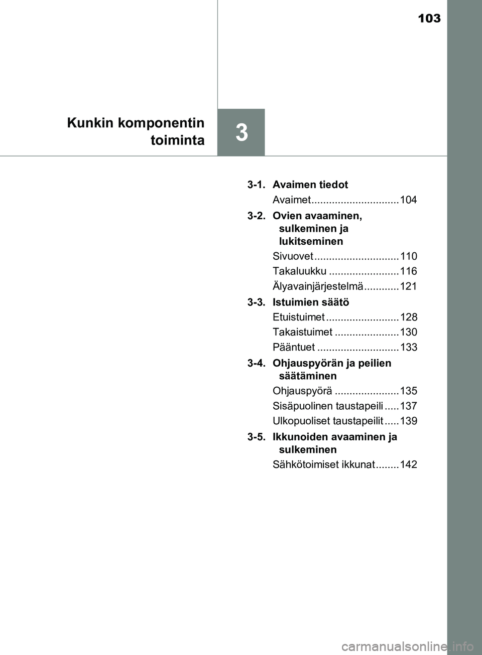TOYOTA AURIS TOURING SPORTS 2017  Omistajan Käsikirja (in Finnish) 103
3
Kunkin komponentintoiminta
OM12L13FI 3-1. Avaimen tiedot
Avaimet .............................. 104
3-2. Ovien avaaminen,  sulkeminen ja
lukitseminen
Sivuovet ............................. 110
T