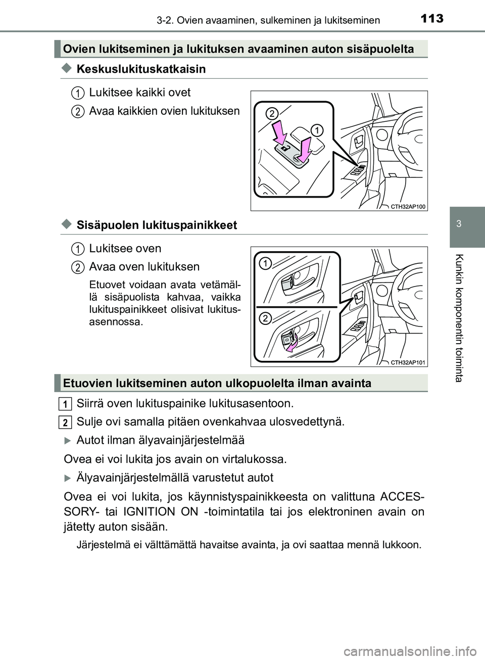 TOYOTA AURIS TOURING SPORTS 2017  Omistajan Käsikirja (in Finnish) 1133-2. Ovien avaaminen, sulkeminen ja lukitseminen
OM12L13FI
3
Kunkin komponentin toiminta
uKeskuslukituskatkaisinLukitsee kaikki ovet
Avaa kaikkien ovien lukituksen
uSisäpuolen lukituspainikkeetLuk