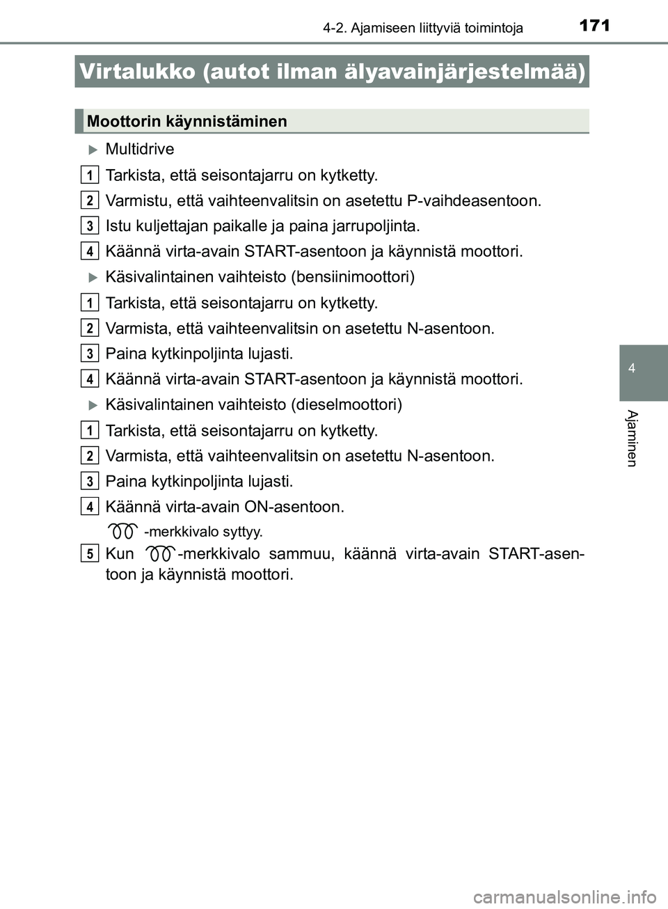 TOYOTA AURIS TOURING SPORTS 2017  Omistajan Käsikirja (in Finnish) 171
OM12L13FI
4
Ajaminen
4-2. Ajamiseen liittyviä toimintoja
Multidrive
Tarkista, että seisontajarru on kytketty.
Varmistu, että vaihteenvalitsin on asetettu P-vaihdeasentoon.
Istu kuljettajan p