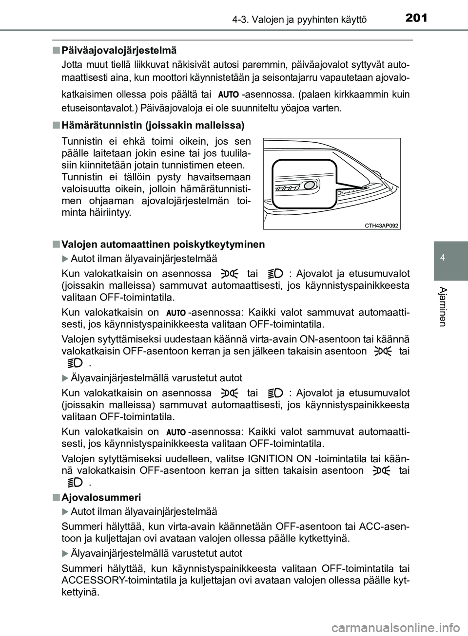TOYOTA AURIS TOURING SPORTS 2017  Omistajan Käsikirja (in Finnish) 2014-3. Valojen ja pyyhinten käyttö
OM12L13FI
4
Ajaminen
nPäiväajovalojärjestelmä
Jotta muut tiellä liikkuvat näkisivät auto si paremmin, päiväajovalot syttyvät auto-
maattisesti aina, kun