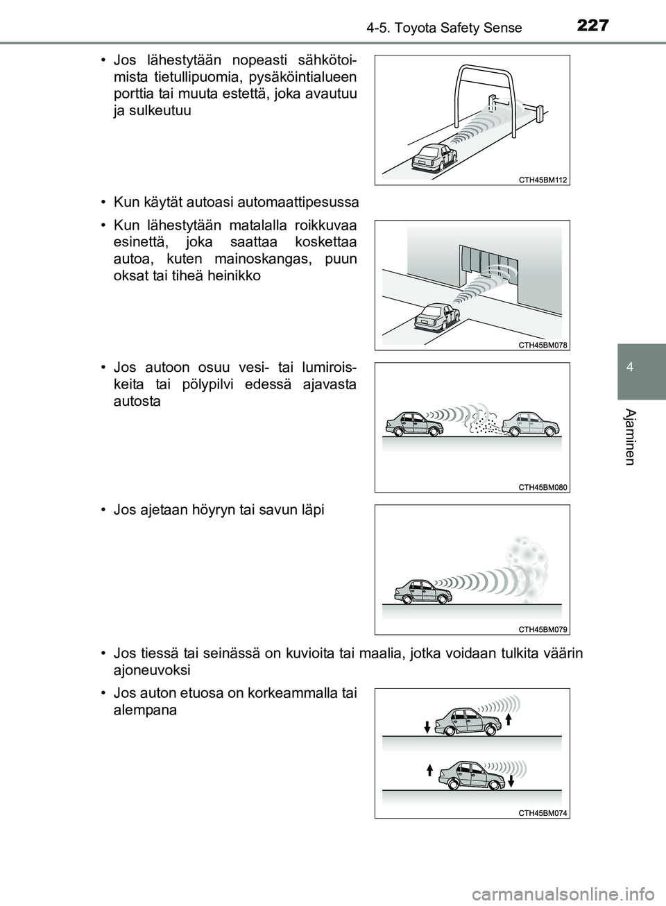 TOYOTA AURIS TOURING SPORTS 2017  Omistajan Käsikirja (in Finnish) 2274-5. Toyota Safety Sense
OM12L13FI
4
Ajaminen
• Kun käytät autoasi automaattipesussa
• Jos tiessä tai seinässä on kuvioita tai maalia, jotka voidaan tulkita väärinajoneuvoksi
• Jos lä