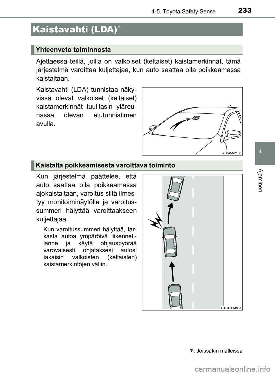 TOYOTA AURIS TOURING SPORTS 2017  Omistajan Käsikirja (in Finnish) 2334-5. Toyota Safety Sense
OM12L13FI
4
Ajaminen
Ajettaessa teillä, joilla on valkoiset (keltaiset) kaistamerkinnät, tämä
järjestelmä varoittaa kuljettajaa,  kun auto saattaa olla poikkeamassa
k